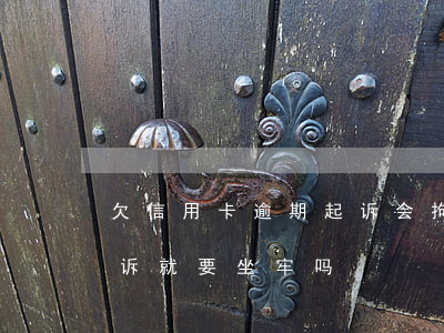 欠信用卡逾期起诉会拘留吗（信用卡逾期被起诉就要坐牢吗）