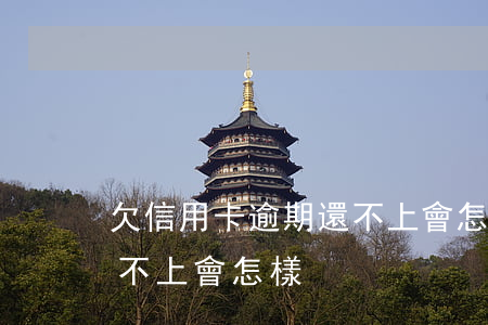 欠信用卡逾期還不上會怎樣(欠信用卡逾期還不上會怎樣)