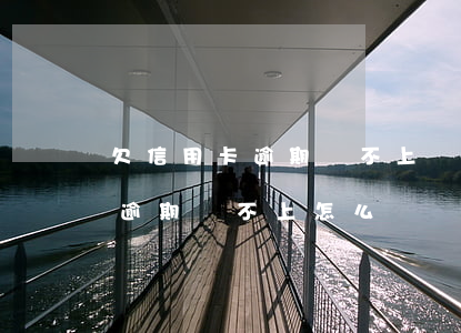 欠信用卡逾期還不上該怎么解決-欠信用卡逾期還不上怎么辦