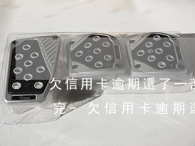 欠信用卡逾期還了一部分但沒(méi)還完-欠信用卡逾期還了一部分但沒(méi)還完會(huì)怎么樣