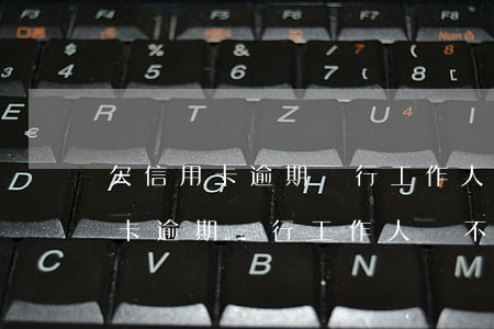 欠信用卡逾期銀行工作人員不理你-欠信用卡逾期銀行工作人員不理你怎么辦