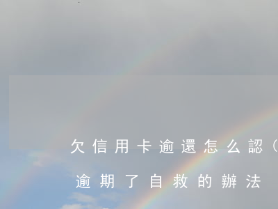 欠信用卡逾還怎么認(rèn)定(欠信用卡逾期了自救的辦法)
