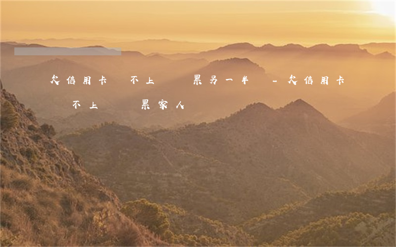 欠信用卡還不上會連累另一半嗎-欠信用卡還不上會連累家人嗎