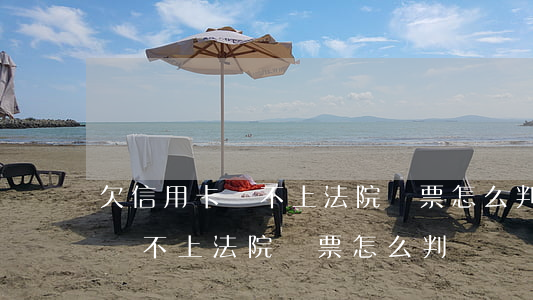 欠信用卡還不上法院傳票怎么判-欠信用卡還不上法院傳票怎么判決