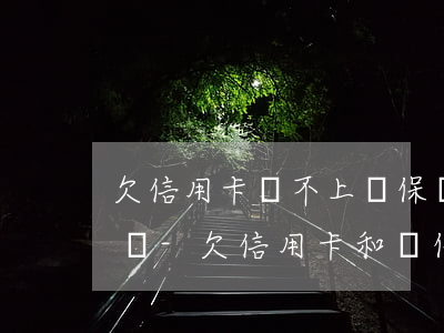 欠信用卡還不上與保險有關(guān)系嗎-欠信用卡和買保險有關(guān)系嗎