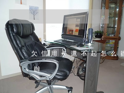 欠信用卡還不起怎么辦(欠信用卡還不起怎么辦)