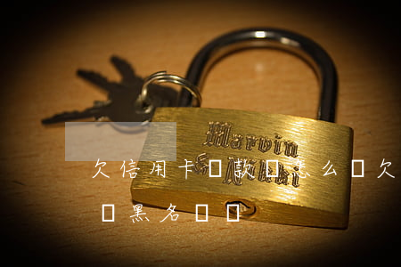 欠信用卡還款會怎么樣(欠信用卡的錢還了還會黑名單嗎)