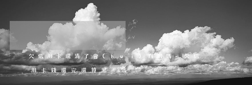 欠信用卡還清了會(huì)判刑嗎-欠信用卡錢還完還算黑戶嗎