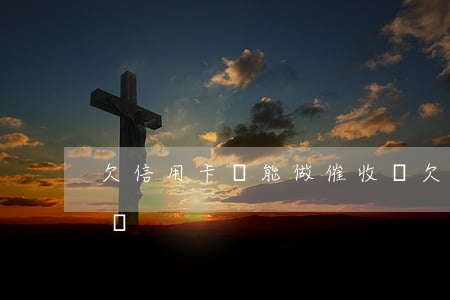 欠信用卡還能做催收嗎 欠信用卡還能做催收嗎