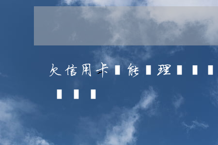 欠信用卡還能辦理車貸嗎(欠信用卡還能辦理車貸嗎)