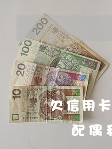 欠信用卡配偶不還可以嗎(信用卡逾期不還會給配偶和子女有什么影響)