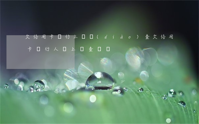 欠信用卡銀行上門調(diào)查 欠信用卡銀行人員上門查賬戶