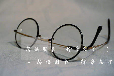 欠信用卡銀行多久才會(huì)真正起訴-欠信用卡銀行多久才會(huì)真正起訴呢