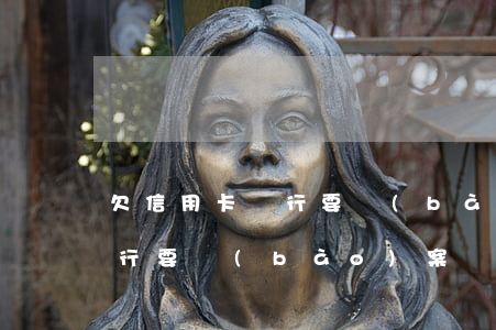 欠信用卡銀行要報(bào)案（欠信用卡銀行要報(bào)案）