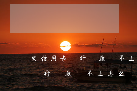 欠信用卡銀行貸款還不上怎么辦-欠信用卡銀行貸款還不上怎么辦呢