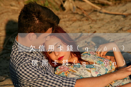 欠信用卡錢(qián)可以不還利息嗎(欠信用卡錢(qián)可以不還利息嗎)