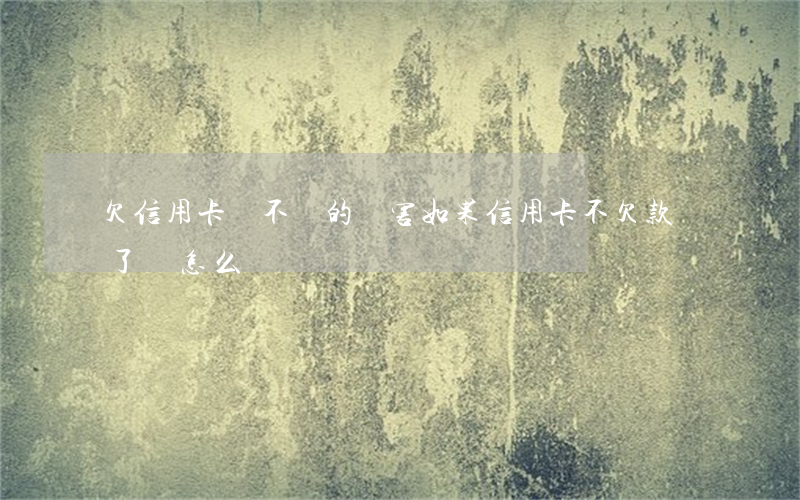 欠信用卡錢不還的厲害(如果信用卡不欠款還了錢怎么樣)