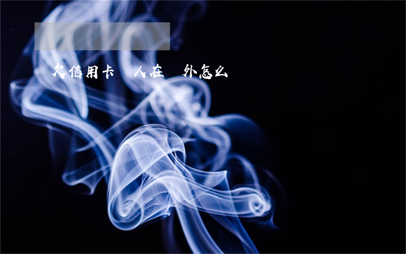 欠信用卡錢人在國外怎么辦