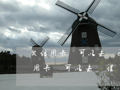 欠信用卡錢可以去辦理業(yè)務嗎 欠信用卡錢可以去辦理業(yè)務嗎