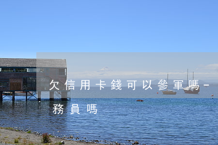 欠信用卡錢可以參軍嗎-欠信用卡可以考公務員嗎