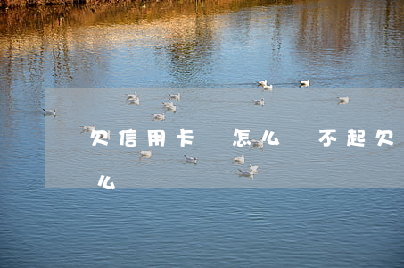 欠信用卡錢怎么還不起 欠信用卡錢還不了怎么辦