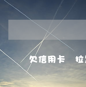 欠信用卡錢拉黑怎么辦