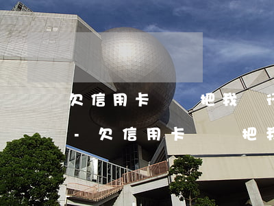 欠信用卡錢會把我銀行卡凍結(jié)嗎-欠信用卡錢會把我銀行卡凍結(jié)嗎怎么辦