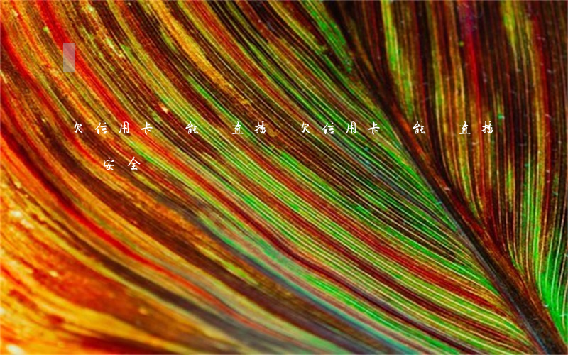 欠信用卡錢能開直播嗎(欠信用卡錢能開直播嗎安全嗎)