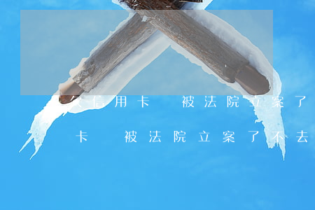 欠信用卡錢被法院立案了不去法庭-欠信用卡錢被法院立案了不去法庭可以嗎
