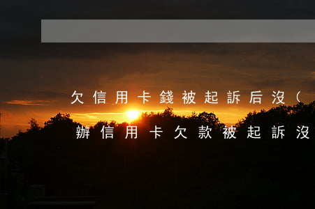 欠信用卡錢被起訴后沒(méi)錢還怎么辦(信用卡欠款被起訴沒(méi)錢還怎么辦)