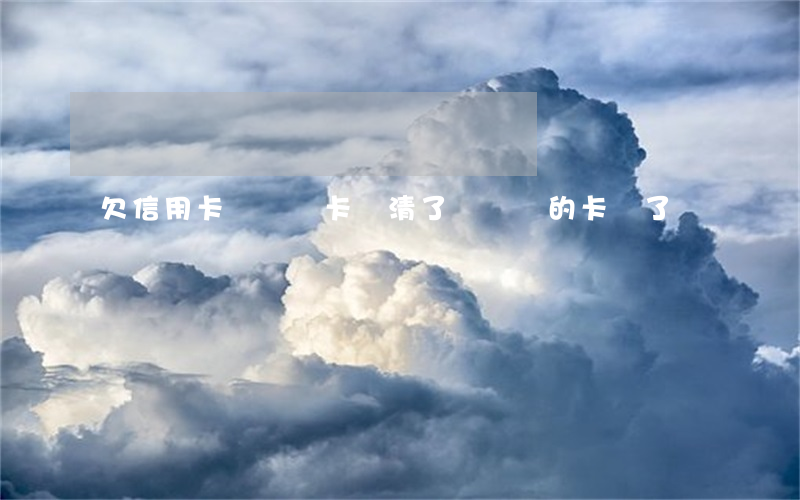 欠信用卡錢車貸卡還清了(還車貸的卡丟了)