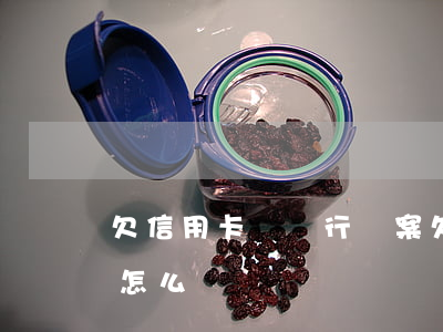 欠信用卡錢銀行備案(欠信用卡錢銀行備案了怎么辦)