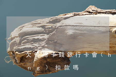 欠信用卡錢銀行卡會(huì)自動(dòng)扣款嗎