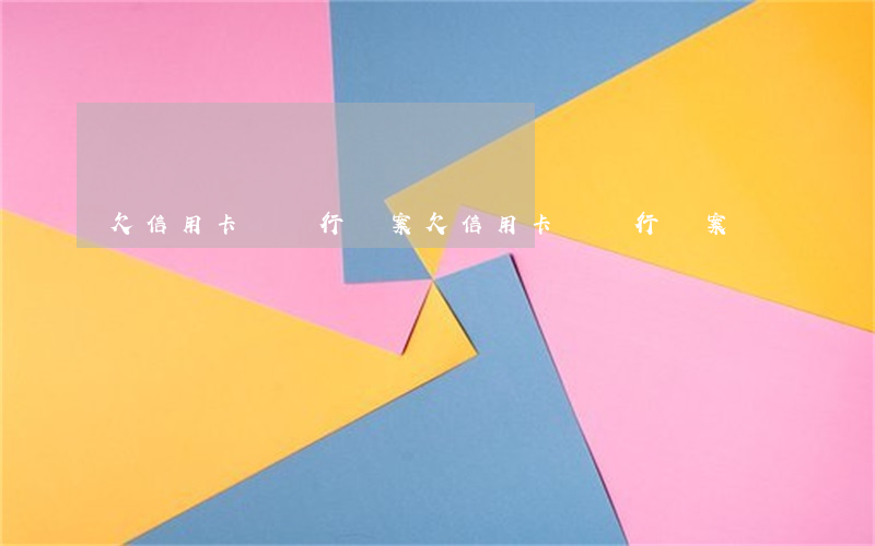 欠信用卡錢 銀行報案(欠信用卡錢 銀行報案)