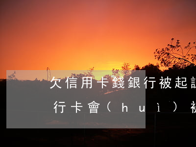 欠信用卡錢銀行被起訴-欠信用卡被起訴銀行卡會(huì)被凍結(jié)嗎