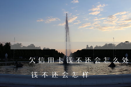 欠信用卡钱不还会怎么处理(欠银行信用卡的钱不还会怎样)