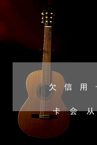 欠信用卡钱会从同银行卡扣吗-欠银行信用卡会从储蓄卡扣吗