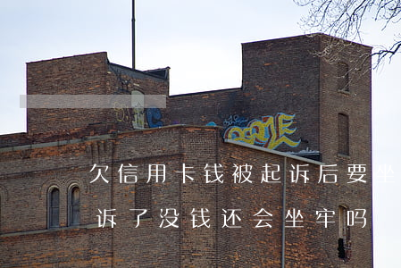 欠信用卡钱被起诉后要坐牢吗（欠信用卡被起诉了没钱还会坐牢吗）
