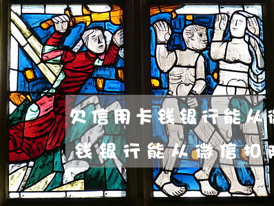 欠信用卡钱银行能从微信扣除吗-欠信用卡钱银行能从微信扣除吗安全吗