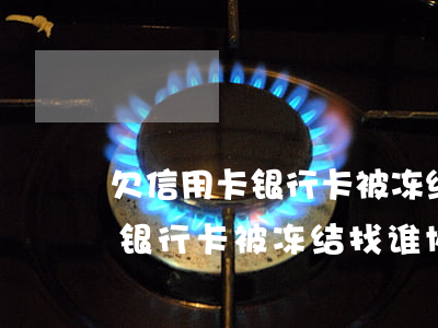 欠信用卡银行卡被冻结找谁协商-欠信用卡银行卡被冻结找谁协商解冻