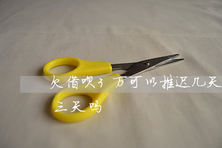 欠借呗3万可以推迟几天还吗(借呗可以晚还三天吗)