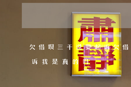 欠借呗三千说要起诉(欠借呗三万块钱说要起诉我是真的吗)