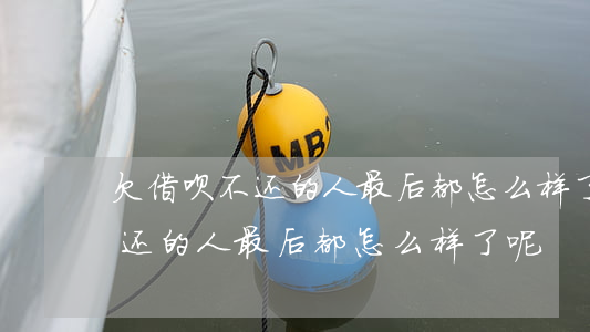 欠借呗不还的人最后都怎么样了-欠借呗不还的人最后都怎么样了呢