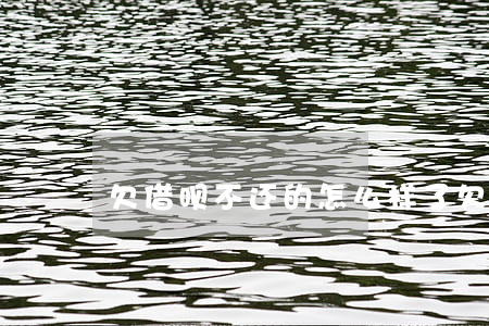 欠借呗不还的怎么样了(欠借呗不还能怎么样)