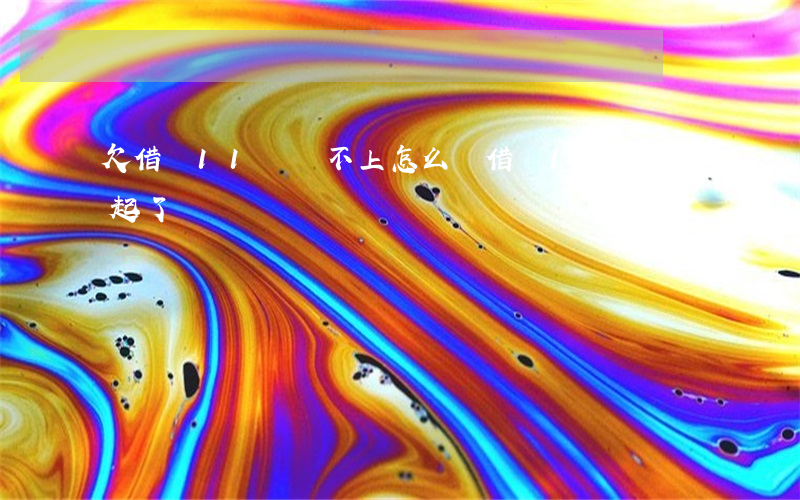 欠借唄11萬還不上怎么辦(借唄12萬還不起了)