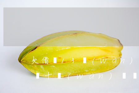 欠借唄13萬(wàn)還不起怎么辦(欠借唄十萬(wàn)幾沒(méi)錢(qián)還)