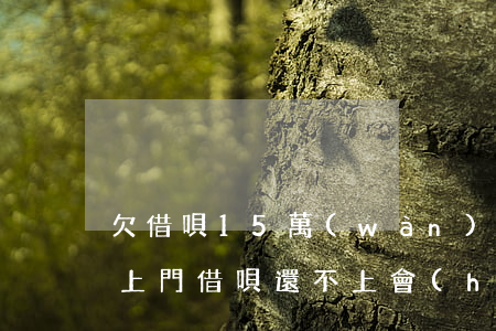 欠借唄15萬(wàn)不還會(huì)上門(借唄還不上會(huì)上門嗎)