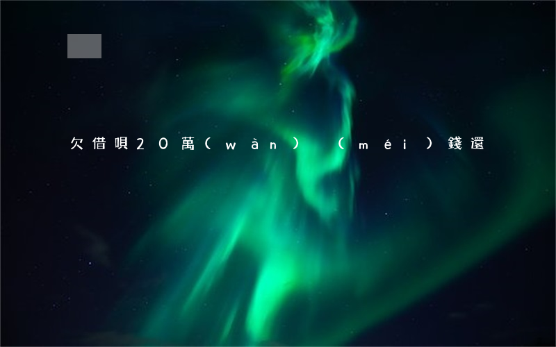 欠借唄20萬(wàn)沒(méi)錢還