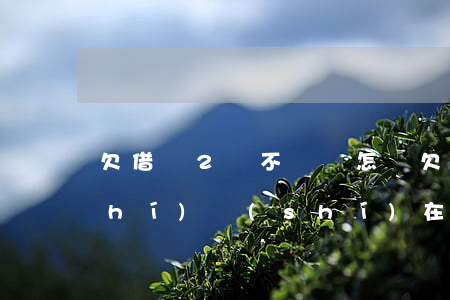 欠借唄2萬不還會怎樣(欠借唄2萬暫時(shí)實(shí)在是還不起了怎么辦)