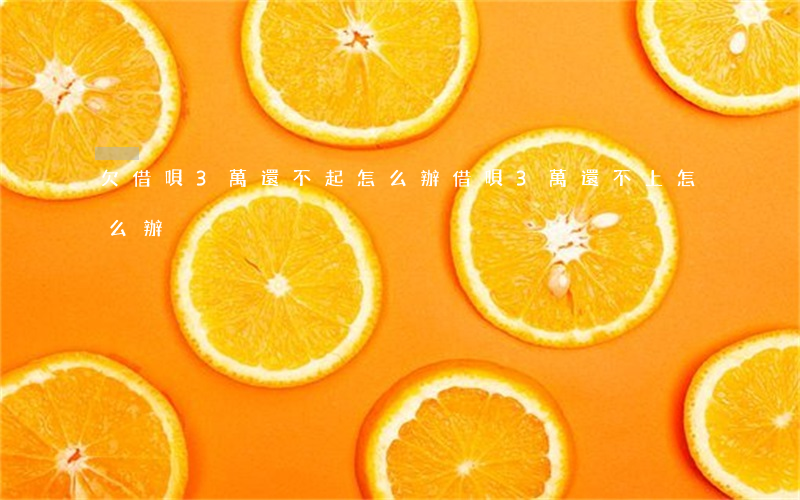欠借唄3萬還不起怎么辦(借唄3萬還不上怎么辦)